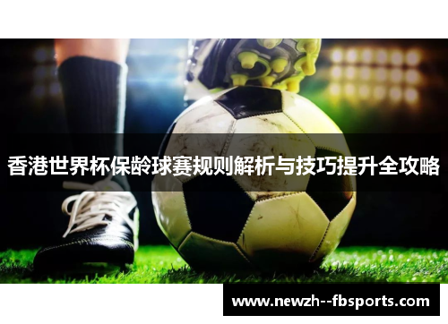 香港世界杯保龄球赛规则解析与技巧提升全攻略