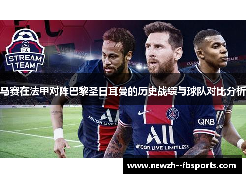 马赛在法甲对阵巴黎圣日耳曼的历史战绩与球队对比分析