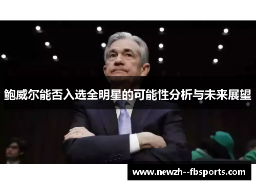鲍威尔能否入选全明星的可能性分析与未来展望
